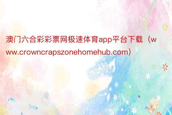 澳门六合彩彩票网极速体育app平台下载（www.crowncrapszonehomehub.com）