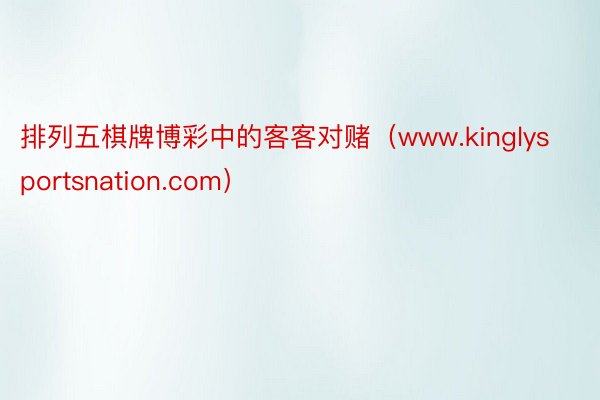 排列五棋牌博彩中的客客对赌（www.kinglysportsnation.com）