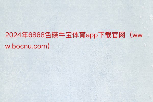 2024年6868色碟牛宝体育app下载官网（www.bocnu.com）