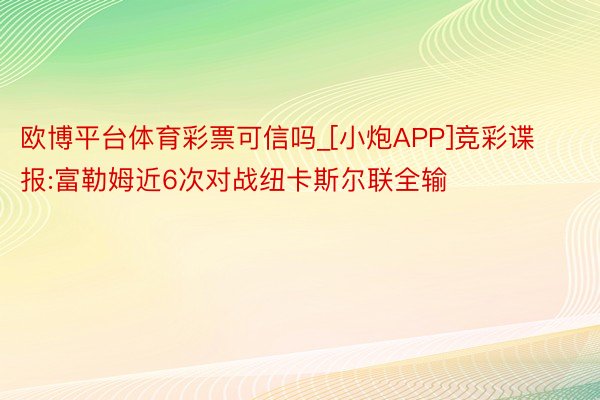 欧博平台体育彩票可信吗_[小炮APP]竞彩谍报:富勒姆近6次对战纽卡斯尔联全输