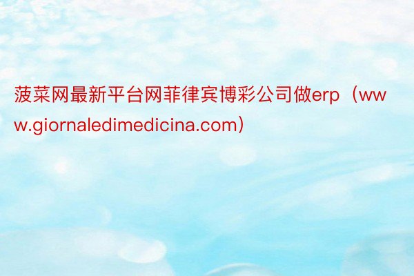 菠菜网最新平台网菲律宾博彩公司做erp（www.giornaledimedicina.com）