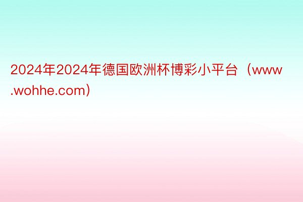 2024年2024年德国欧洲杯博彩小平台（www.wohhe.com）