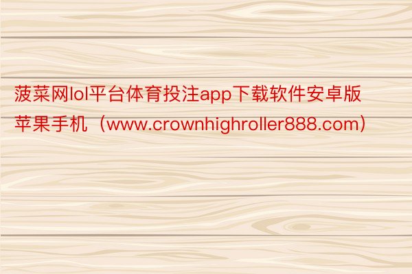 菠菜网lol平台体育投注app下载软件安卓版苹果手机（www.crownhighroller888.com）