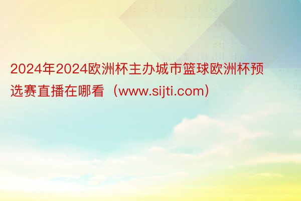 2024年2024欧洲杯主办城市篮球欧洲杯预选赛直播在哪看（www.sijti.com）