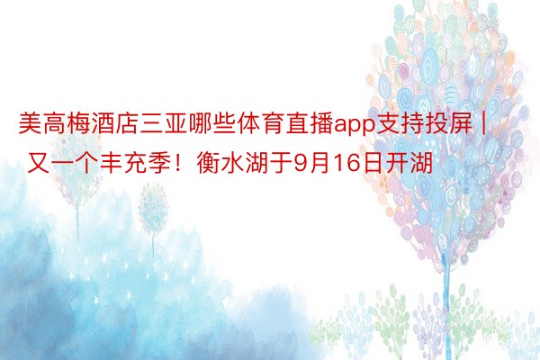 美高梅酒店三亚哪些体育直播app支持投屏 | 又一个丰充季！衡水湖于9月16日开湖