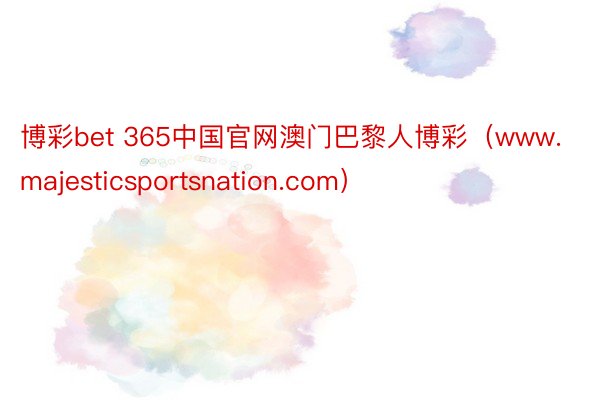 博彩bet 365中国官网澳门巴黎人博彩（www.majesticsportsnation.com）