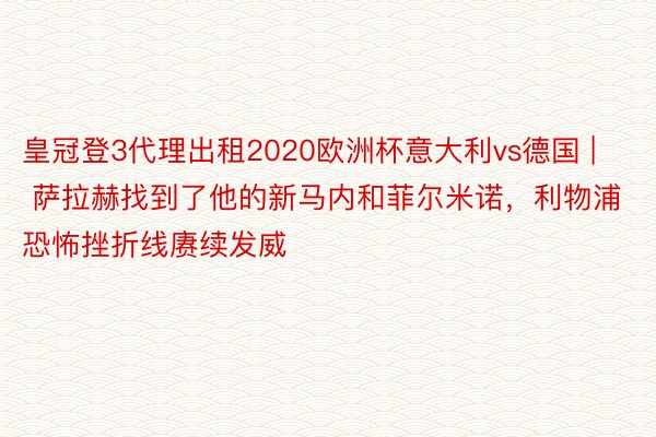 皇冠登3代理出租2020欧洲杯意大利vs德国 | 萨拉赫找到了他的新马内和菲尔米诺，利物浦恐怖挫折线赓续发威